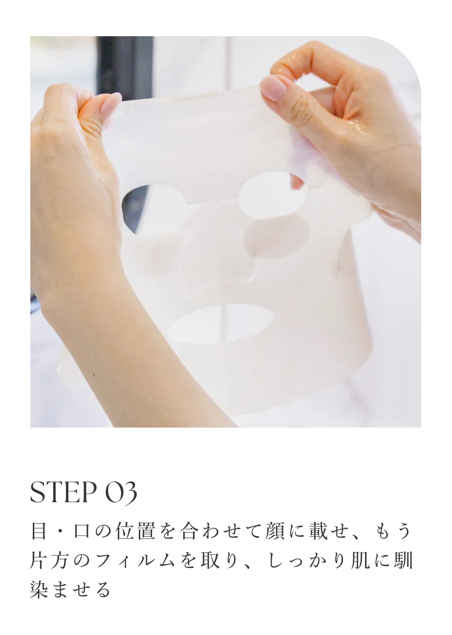 STEP 03/目・口の位置を合わせて顔に載せ、もう片方のフィルムを取り、しっかり肌に馴染ませる